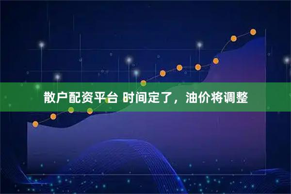 散户配资平台 时间定了，油价将调整