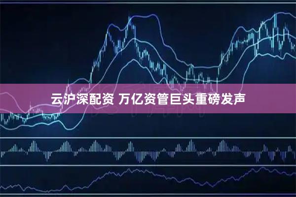 云沪深配资 万亿资管巨头重磅发声