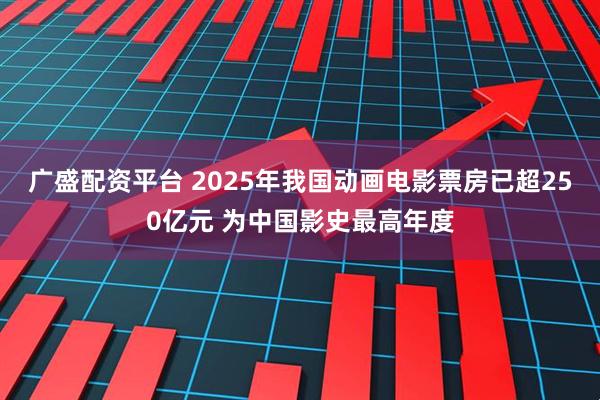 广盛配资平台 2025年我国动画电影票房已超250亿元 为中国影史最高年度
