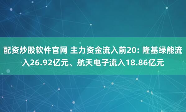 配资炒股软件官网 主力资金流入前20: 隆基绿能流入26.92亿元、航天电子流入18.86亿元