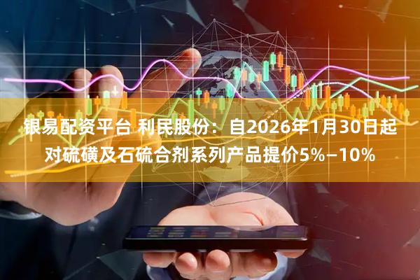 银易配资平台 利民股份：自2026年1月30日起对硫磺及石硫合剂系列产品提价5%—10%