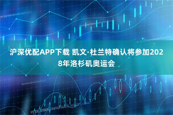 沪深优配APP下载 凯文·杜兰特确认将参加2028年洛杉矶奥运会